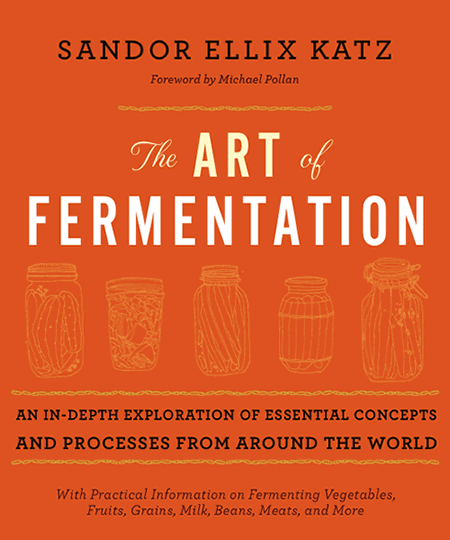 The Art of Fermentation: an In-depth Exploration of Essential Concepts and Processes from Around the World by Sandor Katz