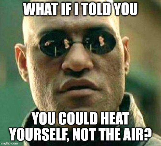 What if I told you you could heat yourself, not the air?